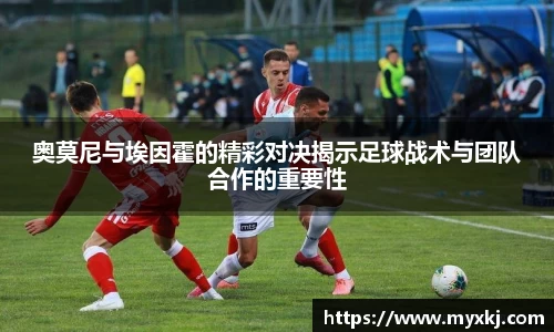 奥莫尼与埃因霍的精彩对决揭示足球战术与团队合作的重要性